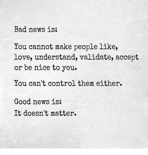 bad-news-is-you-cannot-make-people-like-love-understand-5061737